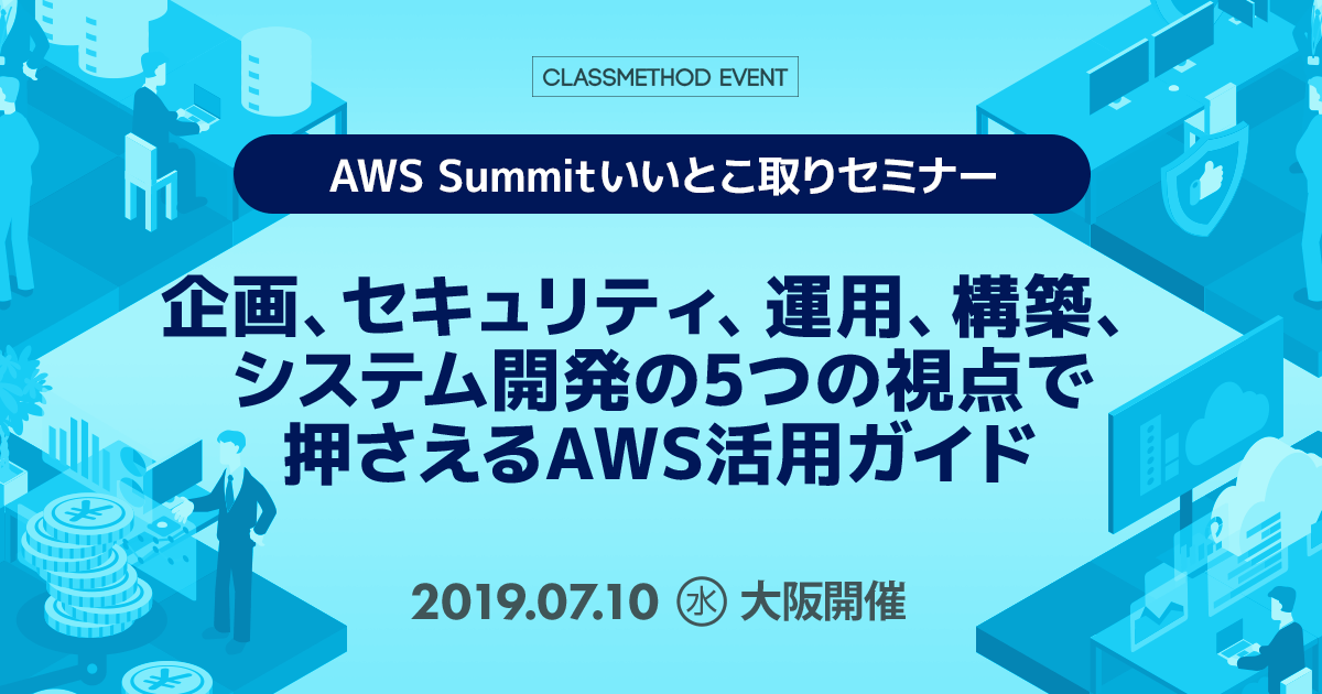 7 10 水 大阪 Aws Summit いいとこ取りセミナー 企画 セキュリティ 運用 構築 システム開発の視点で押さえるaws活用ガイド を開催します Developersio