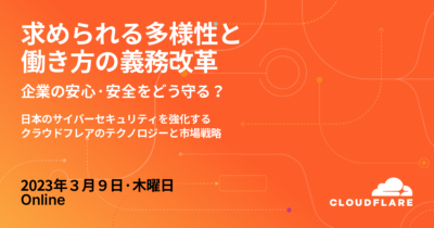 【3/9（木）】求められる多様性と働き方の業務改革！企業の「安全・安心」をどう守る？～日本のサイバーセキュリティを強化する、クラウドフレアのテクノロジーと市場戦略～