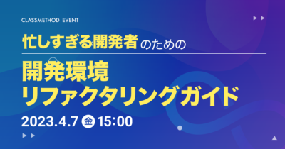 【4/7(金)】忙しすぎる開発者のための開発環境リファクタリングガイド