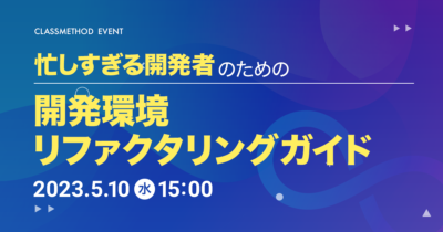 【5/10（水）】忙しすぎる開発者のための開発環境リファクタリングガイド