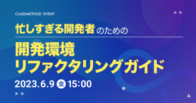 【6/9（金）】忙しすぎる開発者のための開発環境リファクタリングガイド